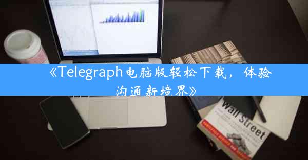 《Telegraph电脑版轻松下载,体验沟通新境界》