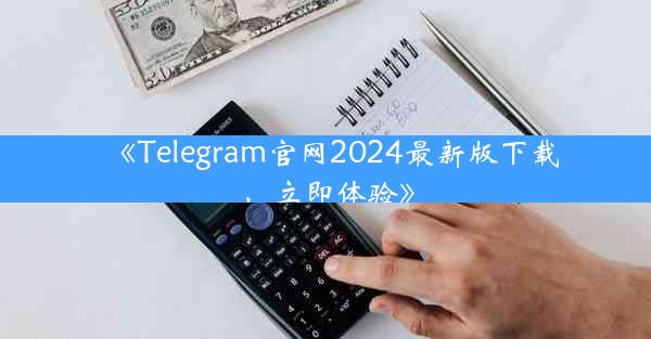 《Telegram官网2024最新版下载,立即体验》