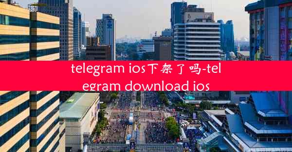 telegram ios下架了吗-telegram download ios