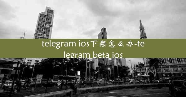 telegram ios下架怎么办-telegram beta ios