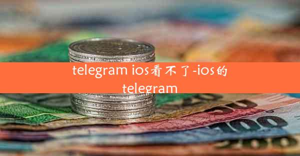 telegram ios看不了-ios的telegram