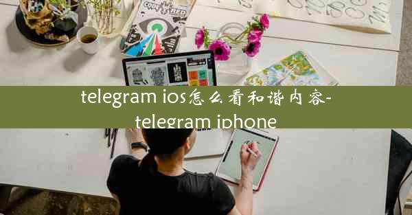 telegram ios怎么看和谐内容-telegram iphone