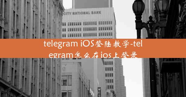 telegram iOS登陆教学-telegram怎么在ios上登录