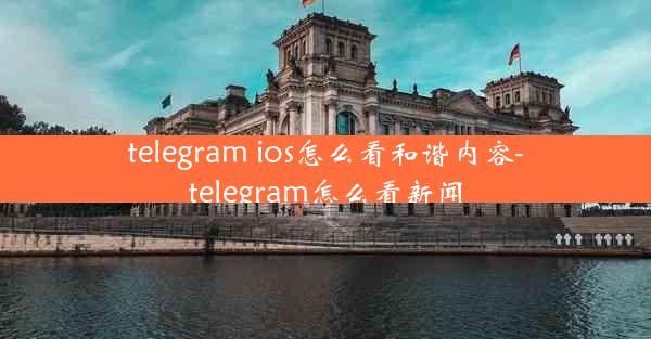 telegram ios怎么看和谐内容-telegram怎么看新闻