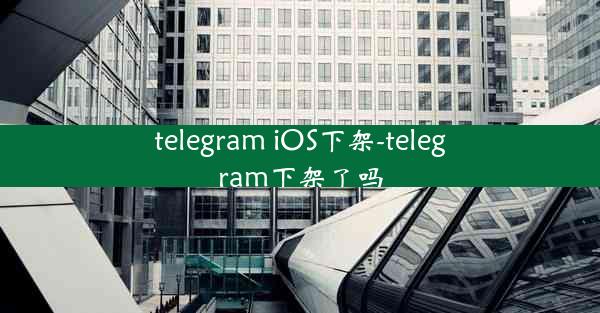 telegram iOS下架-telegram下架了吗