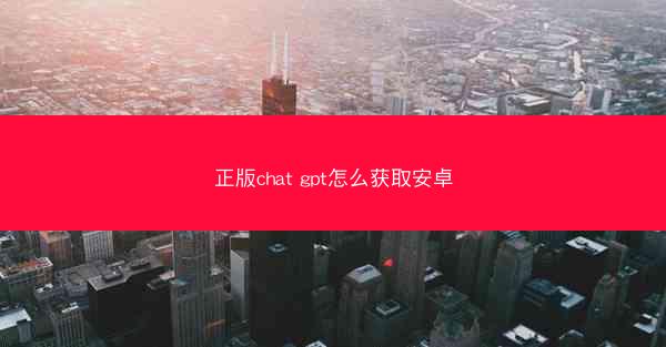 正版chat gpt怎么获取安卓