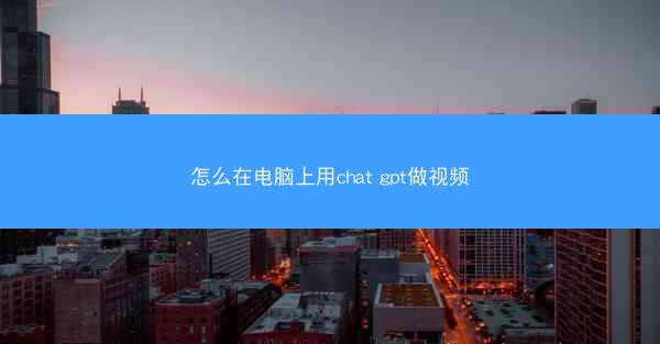 怎么在电脑上用chat gpt做视频