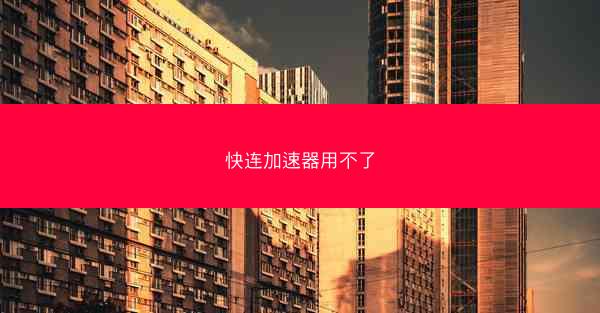 快连加速器用不了