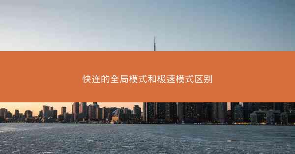 快连的全局模式和极速模式区别