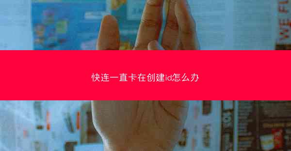快连一直卡在创建id怎么办