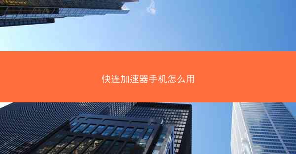 快连加速器手机怎么用