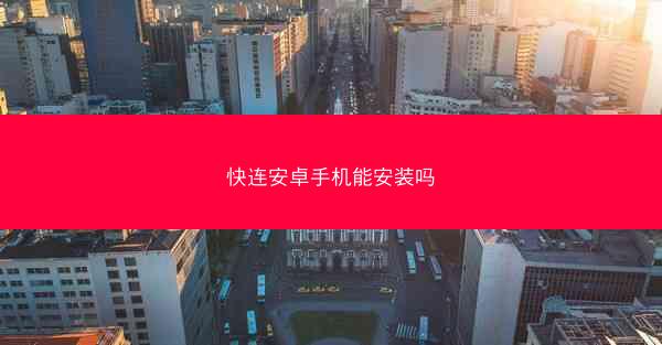 快连安卓手机能安装吗