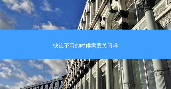 快连不用的时候需要关闭吗