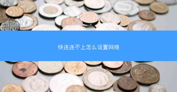 快连连不上怎么设置网络