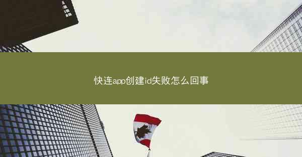 快连app创建id失败怎么回事