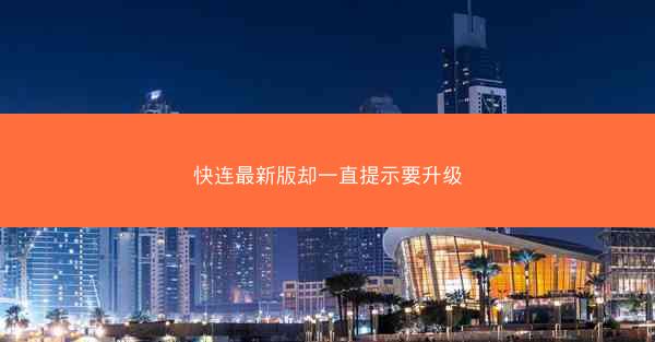快连最新版却一直提示要升级