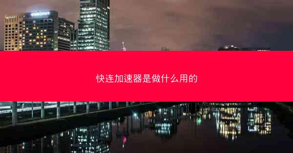 快连加速器是做什么用的