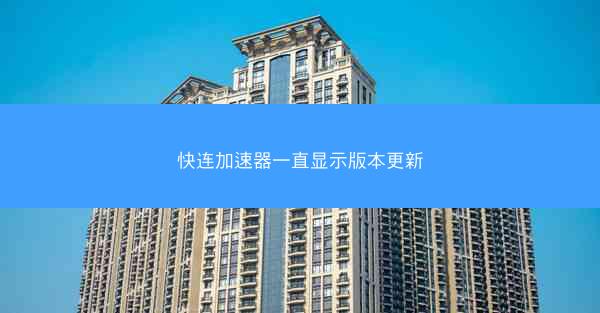 快连加速器一直显示版本更新