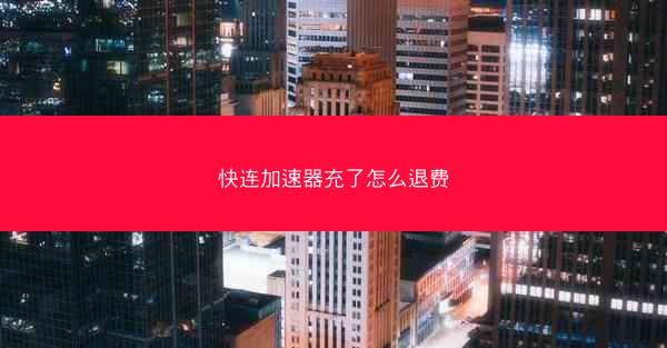 快连加速器充了怎么退费