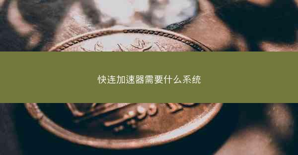快连加速器需要什么系统