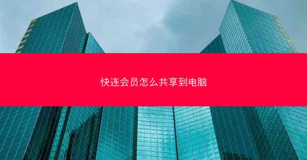快连会员怎么共享到电脑