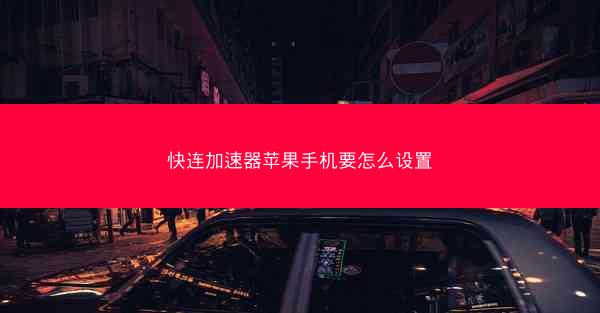 快连加速器苹果手机要怎么设置