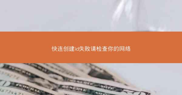 快连创建id失败请检查你的网络