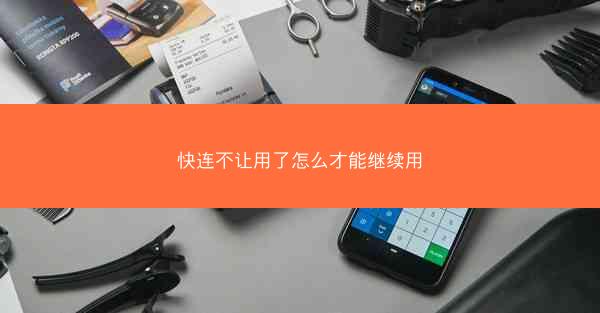 快连不让用了怎么才能继续用