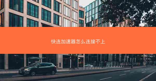 快连加速器怎么连接不上