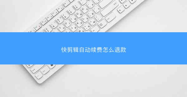 快剪辑自动续费怎么退款