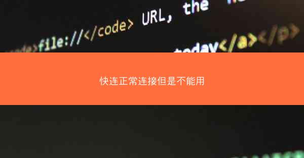 快连正常连接但是不能用