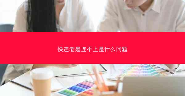 快连老是连不上是什么问题