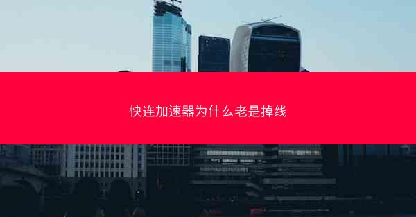 快连加速器为什么老是掉线