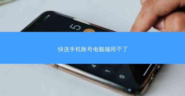 快连手机账号电脑端用不了
