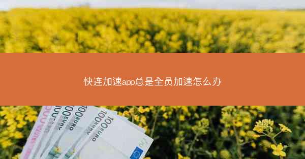 快连加速app总是全员加速怎么办