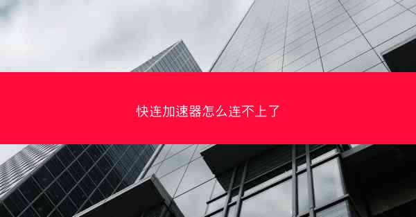 快连加速器怎么连不上了
