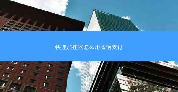 快连加速器怎么用微信支付