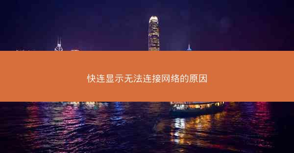 快连显示无法连接网络的原因