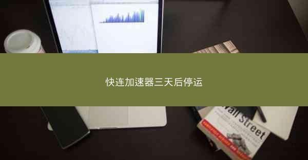 快连加速器三天后停运