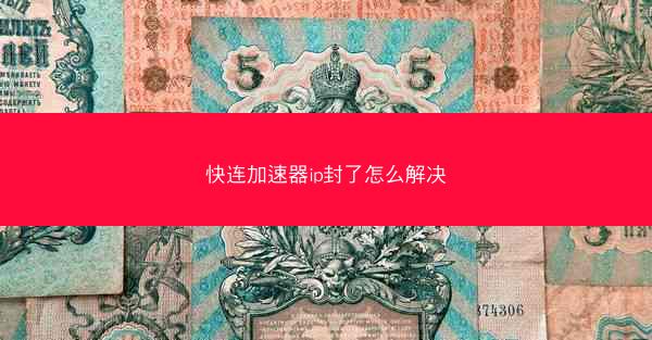 快连加速器ip封了怎么解决