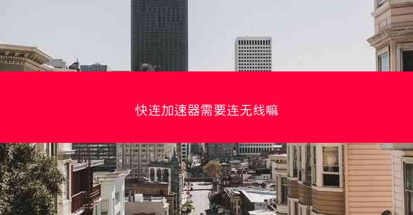 快连加速器需要连无线嘛