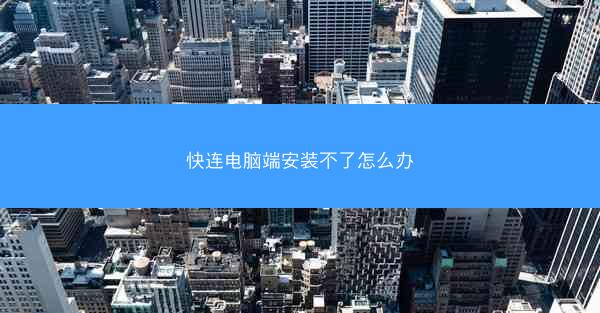 快连电脑端安装不了怎么办