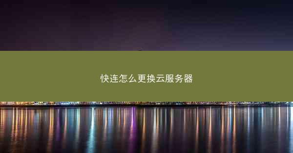 快连怎么更换云服务器