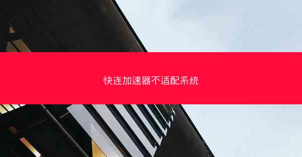 快连加速器不适配系统