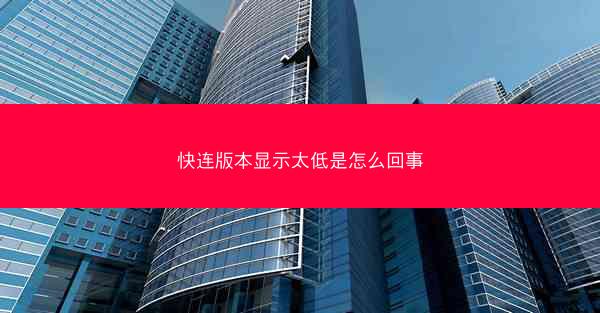 快连版本显示太低是怎么回事