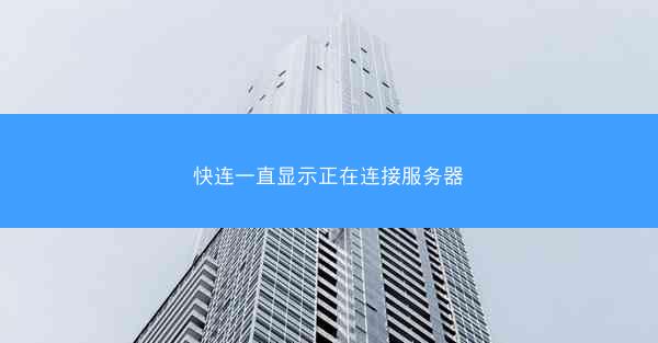快连一直显示正在连接服务器