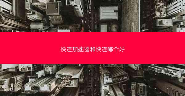 快连加速器和快连哪个好