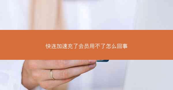 快连加速充了会员用不了怎么回事