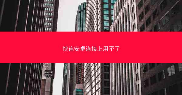 快连安卓连接上用不了