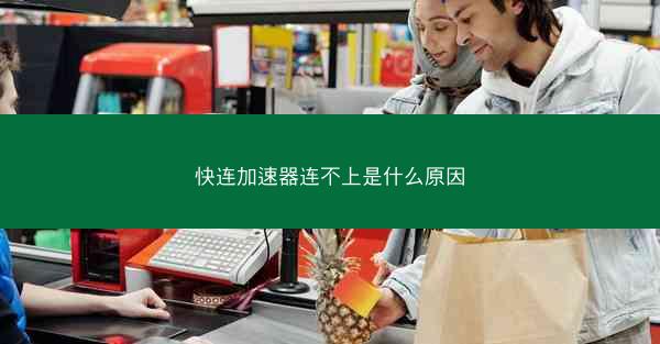 快连加速器连不上是什么原因